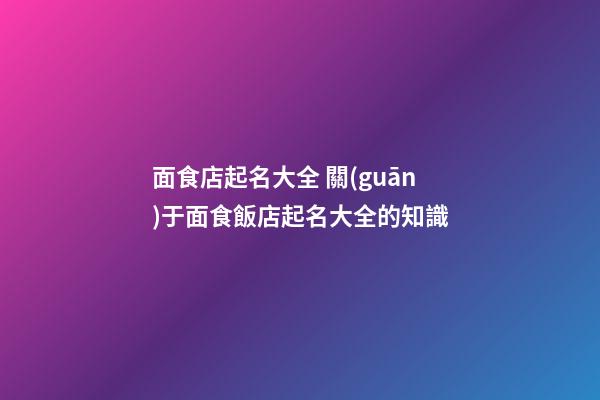面食店起名大全 關(guān)于面食飯店起名大全的知識-第1張-店鋪起名-玄機派
